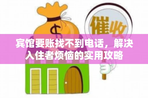 宾馆要账找不到电话，解决入住者烦恼的实用攻略