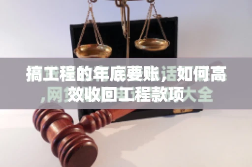 搞工程的年底要账，如何高效收回工程款项