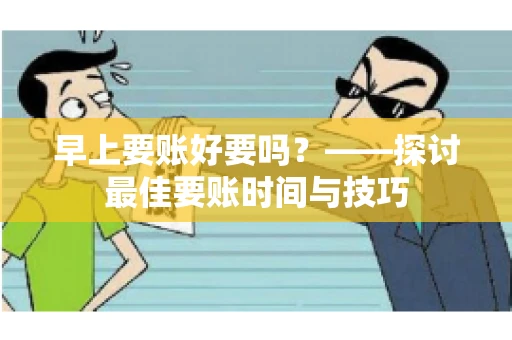 早上要账好要吗？——探讨最佳要账时间与技巧