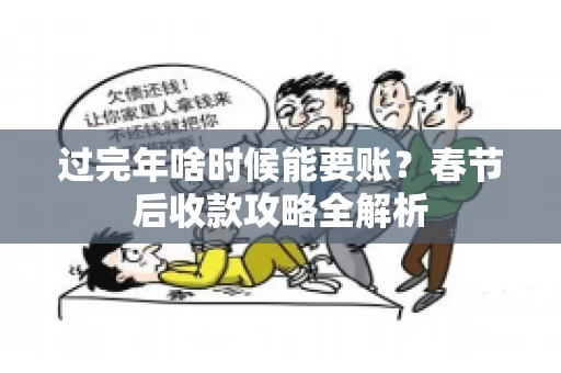 过完年啥时候能要账？春节后收款攻略全解析