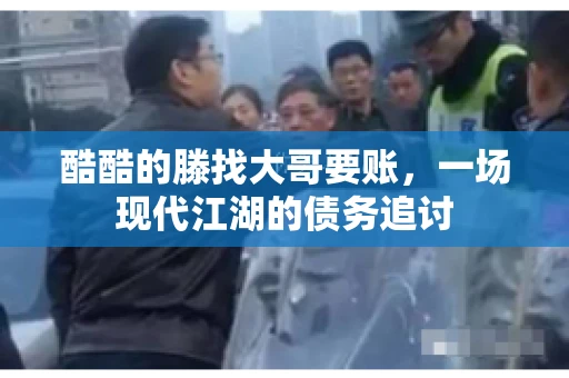 酷酷的滕找大哥要账，一场现代江湖的债务追讨