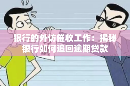 银行的外访催收工作:揭秘银行如何追回逾期贷款 银行的外访催收工作:揭秘银行如何追回逾期贷款