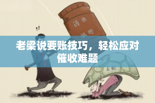 老梁说要账技巧，轻松应对催收难题
