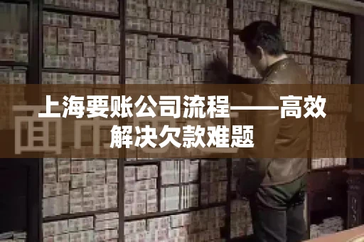 上海要账公司流程——高效解决欠款难题