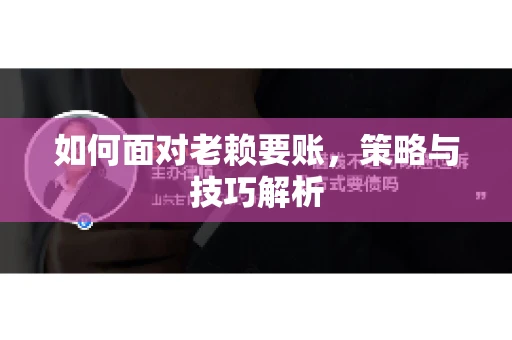 如何面对老赖要账，策略与技巧解析