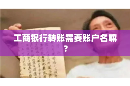工商银行转账需要账户名嘛? 工商银行转账需要账户名嘛?