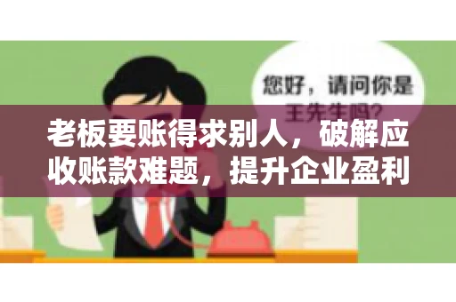 老板要账得求别人，破解应收账款难题，提升企业盈利能力