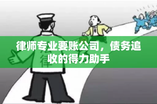 律师专业要账公司，债务追收的得力助手