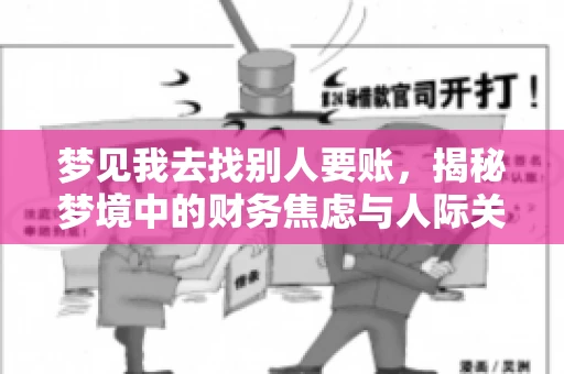 梦见我去找别人要账,揭秘梦境中的财务焦虑与人际关系 梦见我去找别人要账,揭秘梦境中的财务焦虑与人际关系