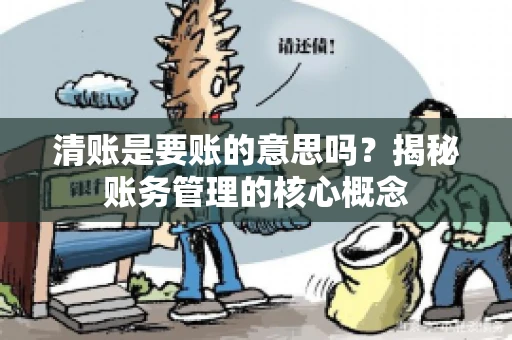 清账是要账的意思吗？揭秘账务管理的核心概念