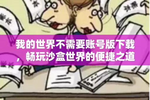 我的世界不需要账号版下载，畅玩沙盒世界的便捷之道