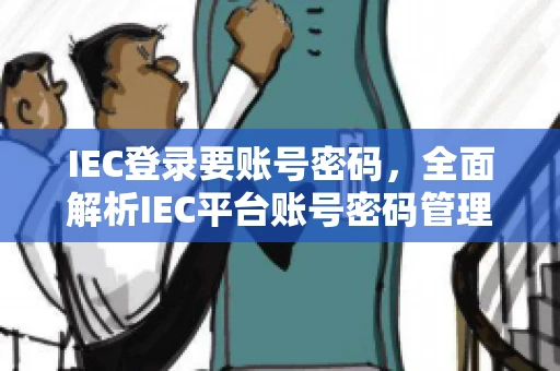 IEC登录要账号密码，全面解析IEC平台账号密码管理