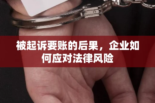 被起诉要账的后果，企业如何应对法律风险