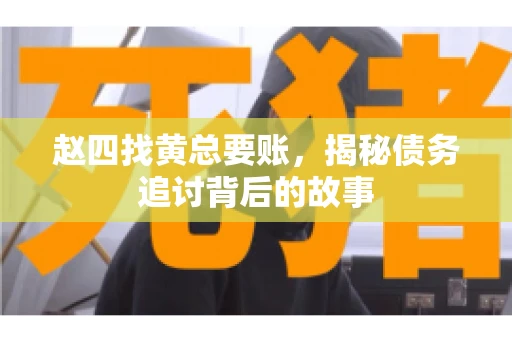 赵四找黄总要账，揭秘债务追讨背后的故事