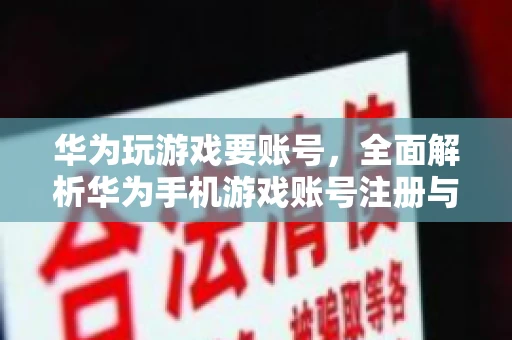 华为玩游戏要账号，全面解析华为手机游戏账号注册与使用