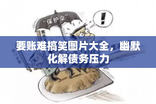 要账难搞笑图片大全，幽默化解债务压力