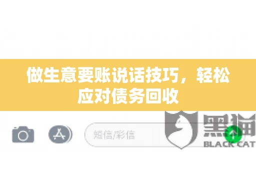 做生意要账说话技巧，轻松应对债务回收