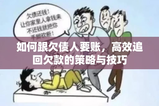 如何跟欠债人要账，高效追回欠款的策略与技巧