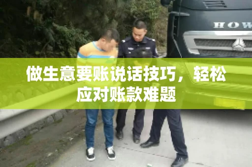 做生意要账说话技巧，轻松应对账款难题