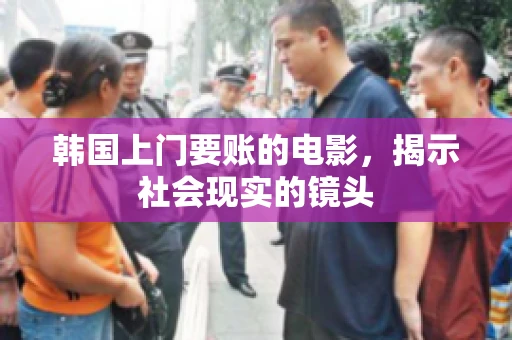 韩国上门要账的电影，揭示社会现实的镜头