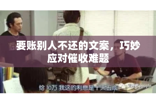 要账别人不还的文案，巧妙应对催收难题