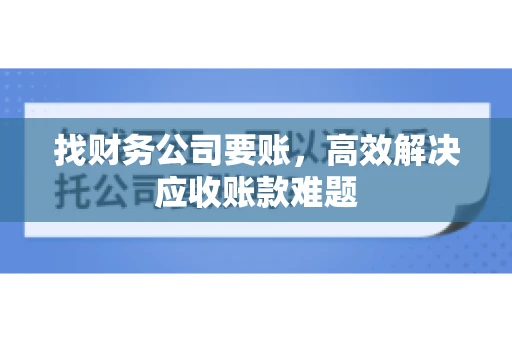 找财务公司要账，高效解决应收账款难题