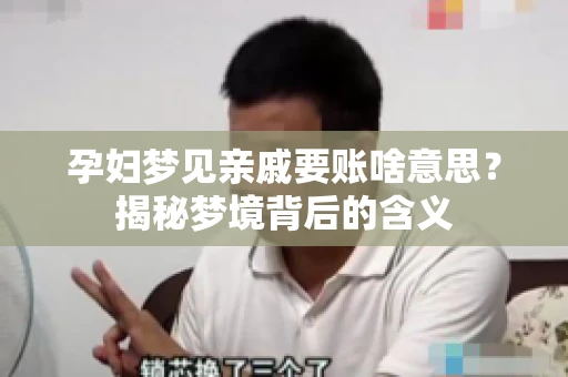 孕妇梦见亲戚要账啥意思？揭秘梦境背后的含义