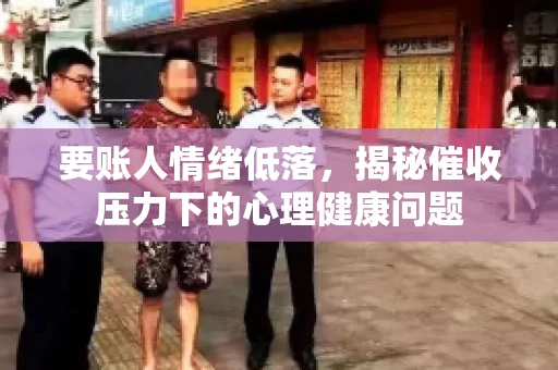 要账人情绪低落，揭秘催收压力下的心理健康问题