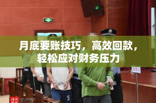 月底要账技巧，高效回款，轻松应对财务压力