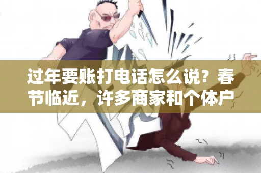 过年要账打电话怎么说？春节临近，许多商家和个体户开始忙碌地整理账目，准备向客户要账。打电话要账是常见的一种方式，但如何开口，如何措辞，往往让人头疼。本文将为您提供一些建议，帮助您在春节期间顺利要账