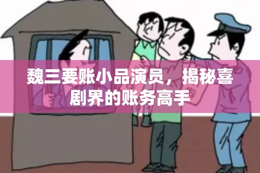 魏三要账小品演员，揭秘喜剧界的账务高手