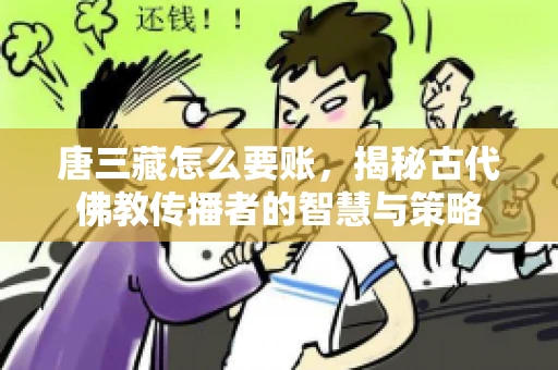 唐三藏怎么要账，揭秘古代佛教传播者的智慧与策略