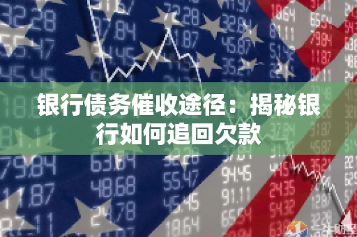 银行债务催收途径：揭秘银行如何追回欠款