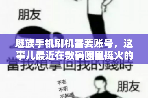 魅族手机刷机需要账号，这事儿最近在数码圈里挺火的。咱们聊聊这事儿，看看魅族手机刷机到底需不需要账号，为什么需要，以及需要注意些什么。