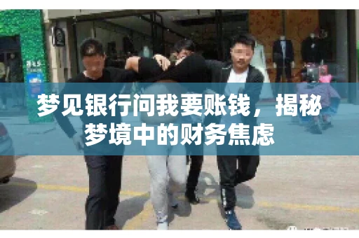 梦见银行问我要账钱，揭秘梦境中的财务焦虑