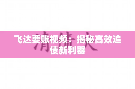 飞达要账视频：揭秘高效追债新利器