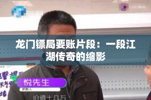 龙门镖局要账片段：一段江湖传奇的缩影