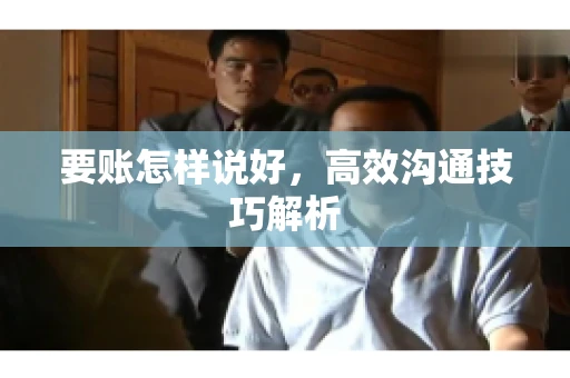 要账怎样说好，高效沟通技巧解析