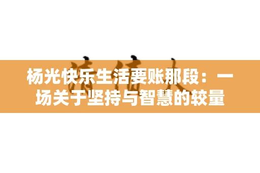 杨光快乐生活要账那段：一场关于坚持与智慧的较量