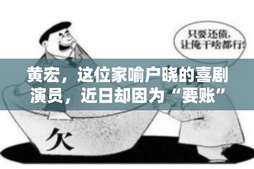 黄宏，这位家喻户晓的喜剧演员，近日却因为“要账”一事引发了广泛关注。这不禁让人好奇，喜剧大师黄宏为何会陷入要账的困境？今天，我们就来聊聊这个话题。