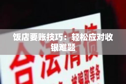 饭店要账技巧：轻松应对收银难题