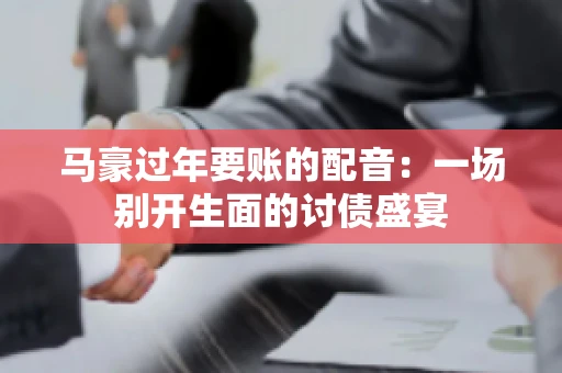 马豪过年要账的配音：一场别开生面的讨债盛宴
