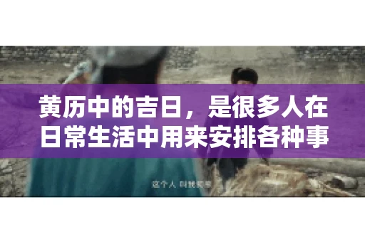 黄历中的吉日，是很多人在日常生活中用来安排各种事宜的重要参考。那么，对于要账这样一件事情，黄历上又有哪些日子是特别适合的呢？今天，我们就来聊聊这个话题。