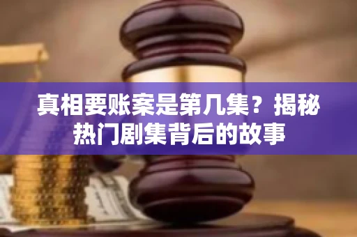 真相要账案是第几集？揭秘热门剧集背后的故事