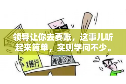 领导让你去要账，这事儿听起来简单，实则学问不少。我有个朋友，叫小王，最近就碰上了这样的难题。今天，咱们就聊聊这个话题，看看在职场中，面对领导交代的要账任务，我们应该怎么应对。