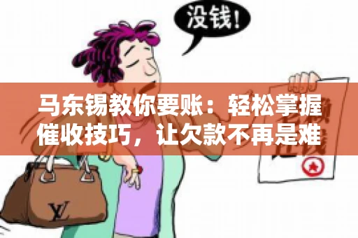 马东锡教你要账：轻松掌握催收技巧，让欠款不再是难题