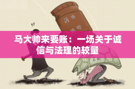 马大帅来要账：一场关于诚信与法理的较量