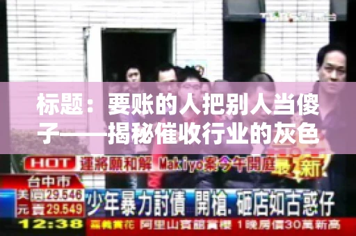 标题：要账的人把别人当傻子——揭秘催收行业的灰色地带
