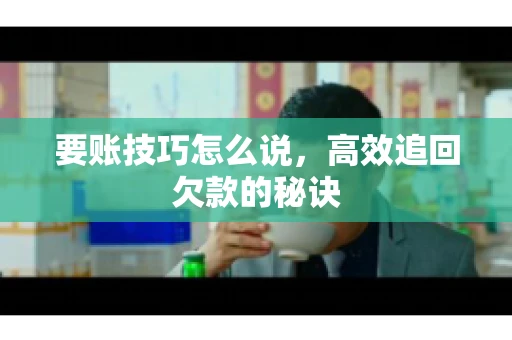 要账技巧怎么说，高效追回欠款的秘诀