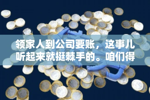 领家人到公司要账，这事儿听起来就挺棘手的。咱们得聊聊这其中的门道，毕竟，这涉及到家庭、法律和人情世故。话说回来，谁家没个难处呢？今天，咱们就聊聊这个话题，希望能给那些正为此头疼的朋友们提供点帮助。